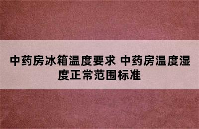 中药房冰箱温度要求 中药房温度湿度正常范围标准